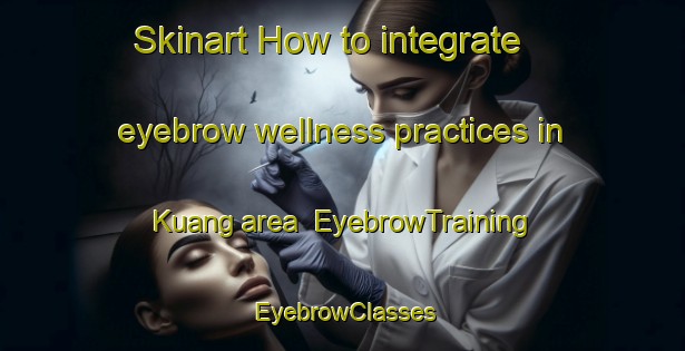Skinart How to integrate eyebrow wellness practices in Kuang area | EyebrowTraining | EyebrowClasses | SkinartTraining-Malaysia