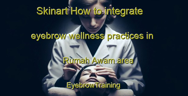 Skinart How to integrate eyebrow wellness practices in Rumah Awam area | EyebrowTraining | EyebrowClasses | SkinartTraining-Malaysia