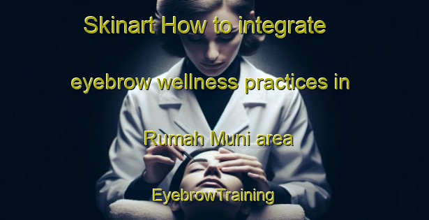 Skinart How to integrate eyebrow wellness practices in Rumah Muni area | EyebrowTraining | EyebrowClasses | SkinartTraining-Malaysia