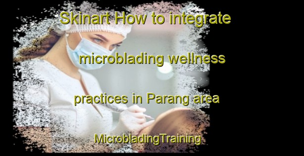 Skinart How to integrate microblading wellness practices in Parang area | MicrobladingTraining | MicrobladingClasses | SkinartTraining-Malaysia