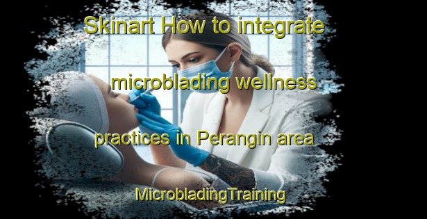 Skinart How to integrate microblading wellness practices in Perangin area | #MicrobladingTraining #MicrobladingClasses #SkinartTraining-Malaysia