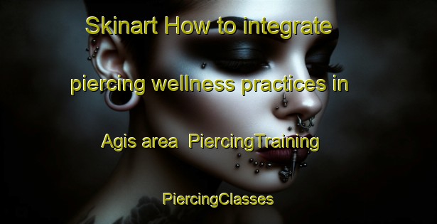 Skinart How to integrate piercing wellness practices in Agis area | #PiercingTraining #PiercingClasses #SkinartTraining-Malaysia