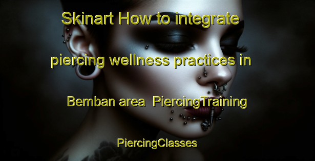 Skinart How to integrate piercing wellness practices in Bemban area | #PiercingTraining #PiercingClasses #SkinartTraining-Malaysia