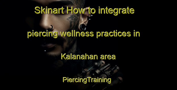 Skinart How to integrate piercing wellness practices in Kalanahan area | #PiercingTraining #PiercingClasses #SkinartTraining-Malaysia