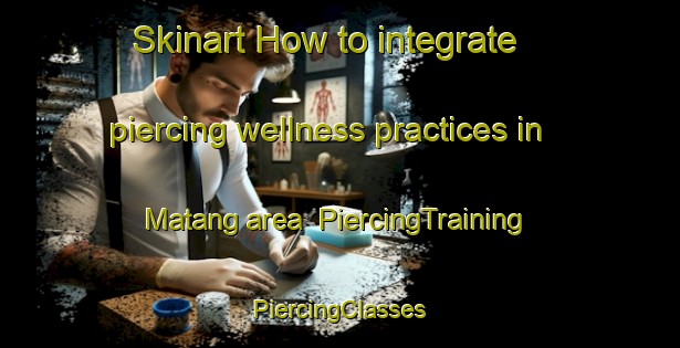 Skinart How to integrate piercing wellness practices in Matang area | #PiercingTraining #PiercingClasses #SkinartTraining-Malaysia