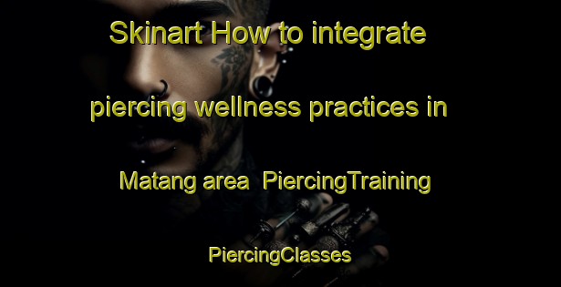 Skinart How to integrate piercing wellness practices in Matang area | #PiercingTraining #PiercingClasses #SkinartTraining-Malaysia