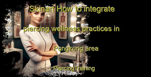 Skinart How to integrate piercing wellness practices in Pungkung area | #PiercingTraining #PiercingClasses #SkinartTraining-Malaysia