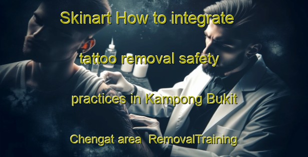 Skinart How to integrate tattoo removal safety practices in Kampong Bukit Chengat area | RemovalTraining | RemovalClasses | SkinartTraining-Malaysia