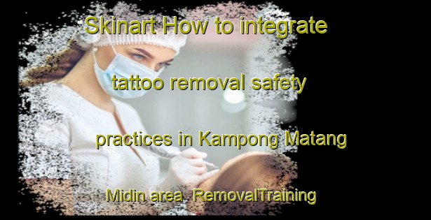 Skinart How to integrate tattoo removal safety practices in Kampong Matang Midin area | RemovalTraining | RemovalClasses | SkinartTraining-Malaysia
