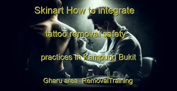 Skinart How to integrate tattoo removal safety practices in Kampung Bukit Gharu area | RemovalTraining | RemovalClasses | SkinartTraining-Malaysia