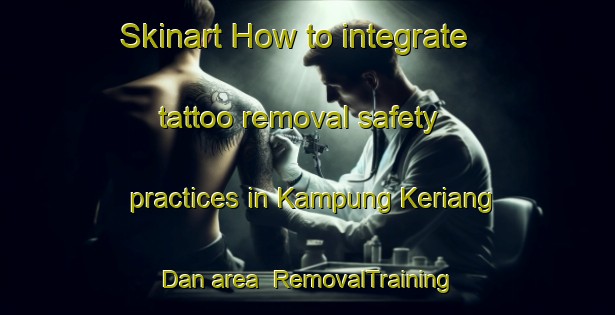 Skinart How to integrate tattoo removal safety practices in Kampung Keriang Dan area | RemovalTraining | RemovalClasses | SkinartTraining-Malaysia