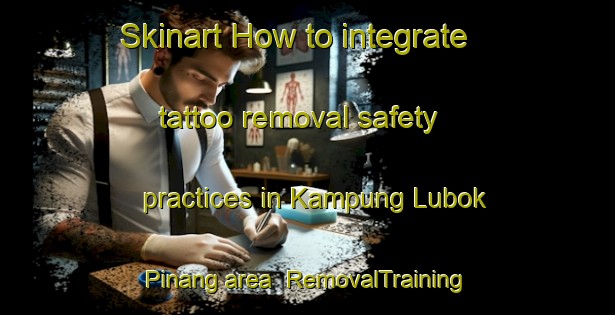 Skinart How to integrate tattoo removal safety practices in Kampung Lubok Pinang area | RemovalTraining | RemovalClasses | SkinartTraining-Malaysia