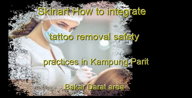 Skinart How to integrate tattoo removal safety practices in Kampung Parit Bakar Darat area | RemovalTraining | RemovalClasses | SkinartTraining-Malaysia