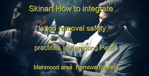Skinart How to integrate tattoo removal safety practices in Kampung Parit Mahmood area | RemovalTraining | RemovalClasses | SkinartTraining-Malaysia