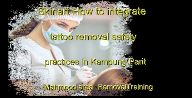 Skinart How to integrate tattoo removal safety practices in Kampung Parit Mahmood area | RemovalTraining | RemovalClasses | SkinartTraining-Malaysia