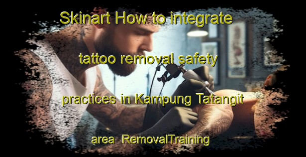 Skinart How to integrate tattoo removal safety practices in Kampung Tatangit area | RemovalTraining | RemovalClasses | SkinartTraining-Malaysia