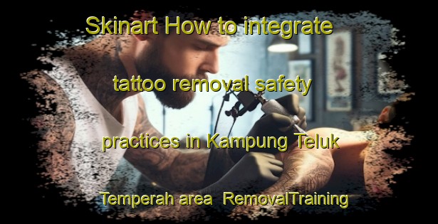 Skinart How to integrate tattoo removal safety practices in Kampung Teluk Temperah area | RemovalTraining | RemovalClasses | SkinartTraining-Malaysia