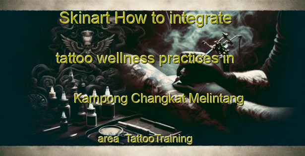 Skinart How to integrate tattoo wellness practices in Kampong Changkat Melintang area | TattooTraining | TattooClasses | SkinartTraining-Malaysia