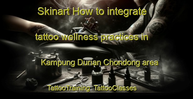 Skinart How to integrate tattoo wellness practices in Kampung Durian Chondong area | TattooTraining | TattooClasses | SkinartTraining-Malaysia