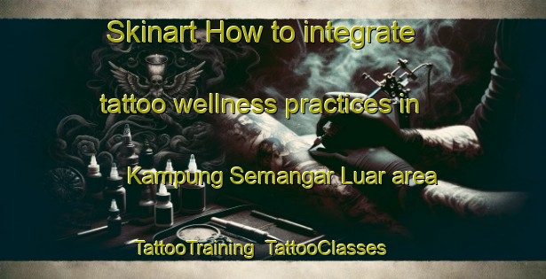 Skinart How to integrate tattoo wellness practices in Kampung Semangar Luar area | TattooTraining | TattooClasses | SkinartTraining-Malaysia