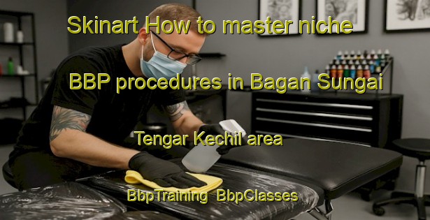 Skinart How to master niche BBP procedures in Bagan Sungai Tengar Kechil area | BbpTraining | BbpClasses | SkinartTraining-Malaysia