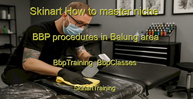 Skinart How to master niche BBP procedures in Balung area | BbpTraining | BbpClasses | SkinartTraining-Malaysia