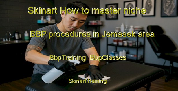 Skinart How to master niche BBP procedures in Jemasek area | BbpTraining | BbpClasses | SkinartTraining-Malaysia