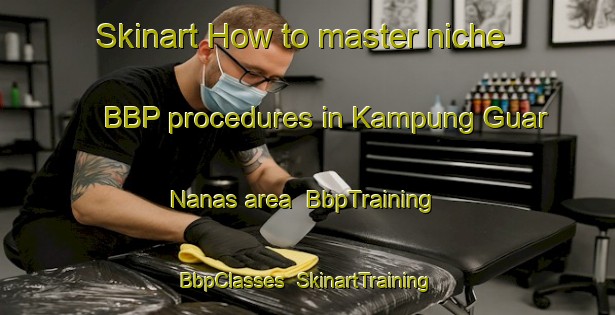 Skinart How to master niche BBP procedures in Kampung Guar Nanas area | BbpTraining | BbpClasses | SkinartTraining-Malaysia