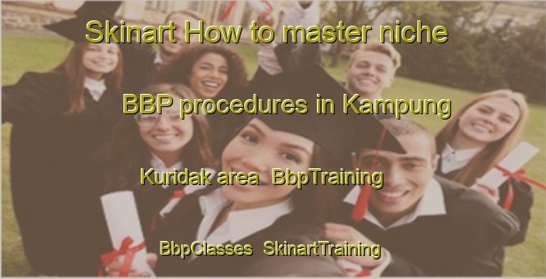 Skinart How to master niche BBP procedures in Kampung Kuridak area | BbpTraining | BbpClasses | SkinartTraining-Malaysia