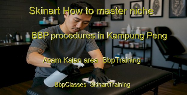 Skinart How to master niche BBP procedures in Kampung Peng Asam Kalan area | BbpTraining | BbpClasses | SkinartTraining-Malaysia