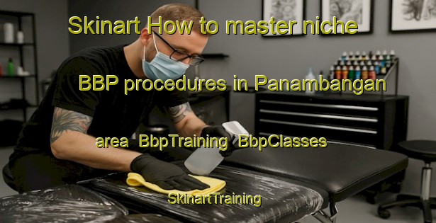 Skinart How to master niche BBP procedures in Panambangan area | BbpTraining | BbpClasses | SkinartTraining-Malaysia