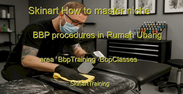 Skinart How to master niche BBP procedures in Rumah Ubang area | BbpTraining | BbpClasses | SkinartTraining-Malaysia