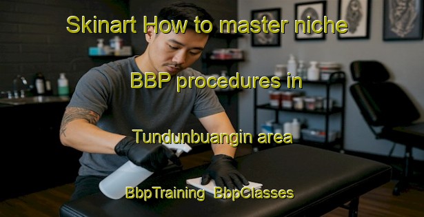 Skinart How to master niche BBP procedures in Tundunbuangin area | BbpTraining | BbpClasses | SkinartTraining-Malaysia