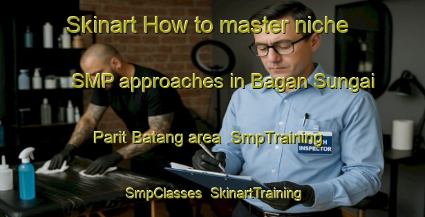Skinart How to master niche SMP approaches in Bagan Sungai Parit Batang area | SmpTraining | SmpClasses | SkinartTraining-Malaysia