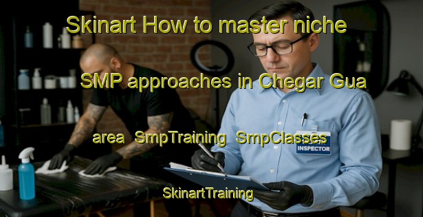 Skinart How to master niche SMP approaches in Chegar Gua area | SmpTraining | SmpClasses | SkinartTraining-Malaysia