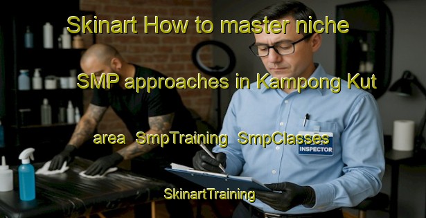 Skinart How to master niche SMP approaches in Kampong Kut area | SmpTraining | SmpClasses | SkinartTraining-Malaysia