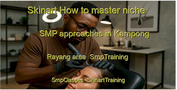 Skinart How to master niche SMP approaches in Kampong Rayang area | SmpTraining | SmpClasses | SkinartTraining-Malaysia