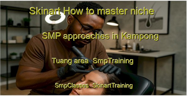 Skinart How to master niche SMP approaches in Kampong Tuang area | SmpTraining | SmpClasses | SkinartTraining-Malaysia