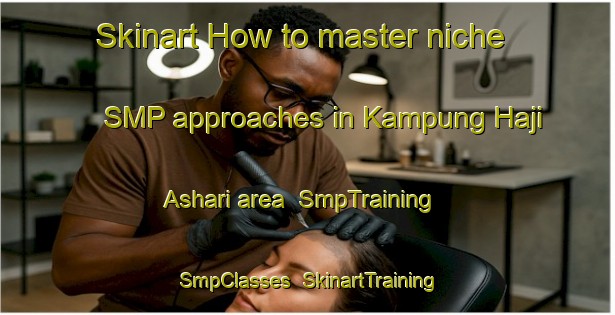 Skinart How to master niche SMP approaches in Kampung Haji Ashari area | SmpTraining | SmpClasses | SkinartTraining-Malaysia