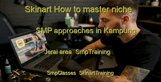 Skinart How to master niche SMP approaches in Kampung Jerai area | SmpTraining | SmpClasses | SkinartTraining-Malaysia