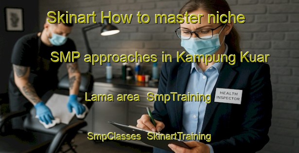 Skinart How to master niche SMP approaches in Kampung Kuar Lama area | SmpTraining | SmpClasses | SkinartTraining-Malaysia