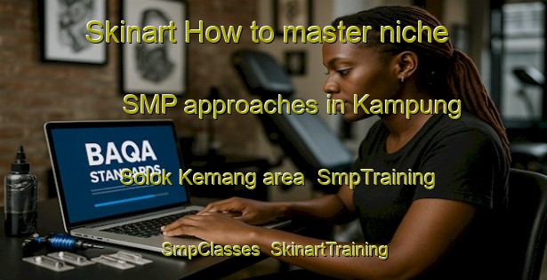 Skinart How to master niche SMP approaches in Kampung Solok Kemang area | SmpTraining | SmpClasses | SkinartTraining-Malaysia