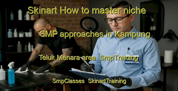 Skinart How to master niche SMP approaches in Kampung Teluk Menara area | SmpTraining | SmpClasses | SkinartTraining-Malaysia