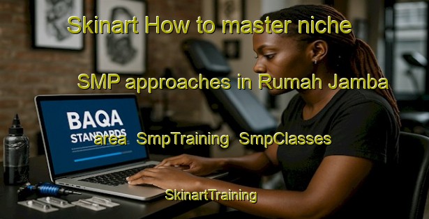Skinart How to master niche SMP approaches in Rumah Jamba area | SmpTraining | SmpClasses | SkinartTraining-Malaysia