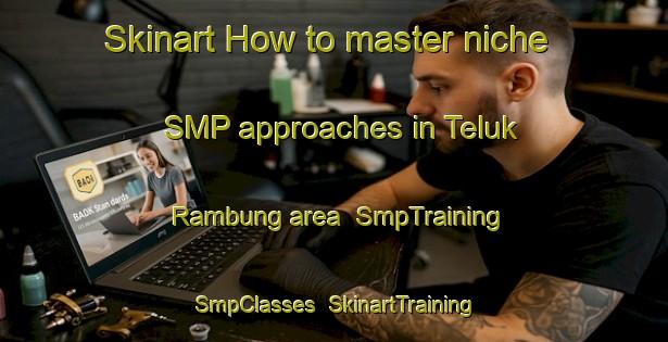 Skinart How to master niche SMP approaches in Teluk Rambung area | SmpTraining | SmpClasses | SkinartTraining-Malaysia