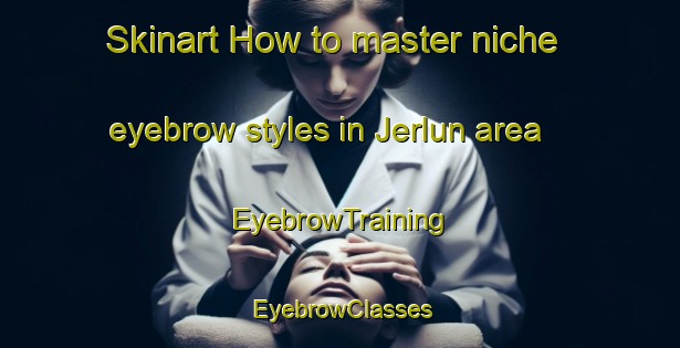 Skinart How to master niche eyebrow styles in Jerlun area | EyebrowTraining | EyebrowClasses | SkinartTraining-Malaysia