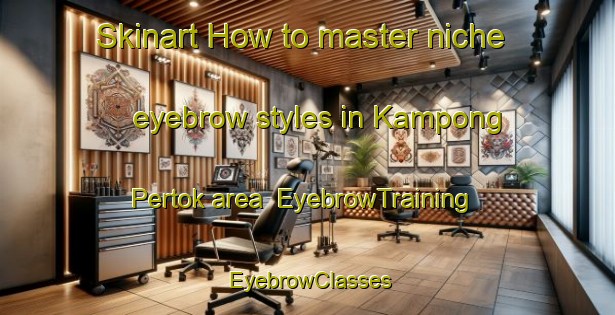 Skinart How to master niche eyebrow styles in Kampong Pertok area | EyebrowTraining | EyebrowClasses | SkinartTraining-Malaysia