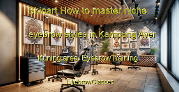 Skinart How to master niche eyebrow styles in Kampung Ayer Kuning area | EyebrowTraining | EyebrowClasses | SkinartTraining-Malaysia