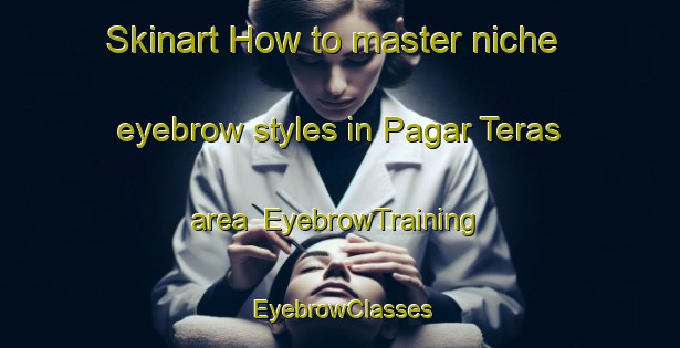 Skinart How to master niche eyebrow styles in Pagar Teras area | EyebrowTraining | EyebrowClasses | SkinartTraining-Malaysia