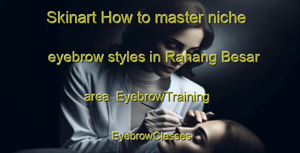 Skinart How to master niche eyebrow styles in Rahang Besar area | EyebrowTraining | EyebrowClasses | SkinartTraining-Malaysia